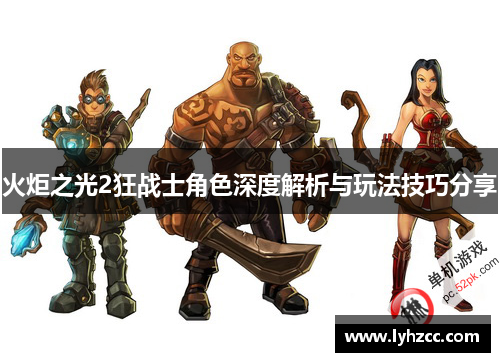 火炬之光2狂战士角色深度解析与玩法技巧分享 火炬之光2狂战士角色深度解析与玩法技巧分享