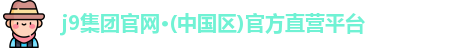 j9集团官网·(中国区)官方直营平台